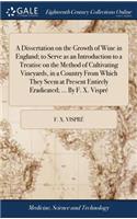 A Dissertation on the Growth of Wine in England; to Serve as an Introduction to a Treatise on the Method of Cultivating Vineyards, in a Country From Which They Seem at Present Entirely Eradicated; ... By F. X. Vispré
