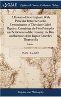 History of New-England, With Particular Reference to the Denomination of Christians Called Baptists. Containing the First Principles and Settlements of the Country; the Rise and Increase of the Baptist Churches Therein of 2; Volume 1