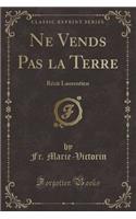 Ne Vends Pas la Terre: Récit Laurentien (Classic Reprint)