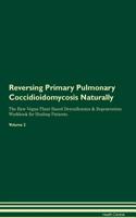 Reversing Primary Pulmonary Coccidioidomycosis Naturally the Raw Vegan Plant-Based Detoxification & Regeneration Workbook for Healing Patients. Volume 2