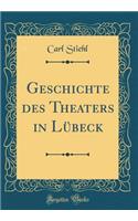 Geschichte Des Theaters in Lübeck (Classic Reprint)