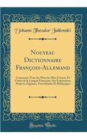 Nouveau Dictionnaire François-Allemand: Contenant Tous Les Mots Les Plus Connus Et Usités de la Langue Françoise, Ses Expressions Propres, Figurées, Proverbiales Et Burlesques (Classic Rep