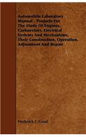 Automobile Laboratory Manual - Projects for the Study of Engines, Carburetors, Electrical Systems and Mechanisms, Their Construction, Operation, Adjus