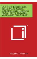 Old Time Recipes for Home Made Wines, Cordials and Liqueurs from Fruits, Flowers, Vegetables and Shrubs