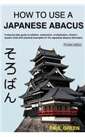 How To Use A Japanese Abacus: A step-by-step guide to addition, subtraction, multiplication, division, square roots and practical examples for the Japanese abacus (Soroban).