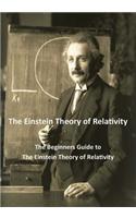 The Einstein Theory of Relativity: The Beginners Guide to the Einstein Theory of Relativity