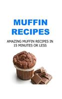 Muffin Recipes: Amazing Muffin Recipes in 15 Minutes or Less: Muffin Recipes, Muffin Book, Cooking Muffin, Muffin Tips, Muffin Making, How to make Muffin