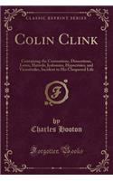 Colin Clink: Containing the Contentions, Dissentions, Loves, Hatreds, Jealousies, Hypocrisies, and Vicissitudes, Incident to His Chequered Life (Classic Reprint)