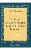 The Great Collapse Higher Fares or Public Ownership (Classic Reprint)