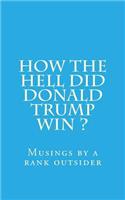 How the Hell Did Donald Trump Win ?