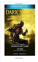 Dark Souls III Windows PC Unofficial Game Guide: Beat the Game & Your Opponents!