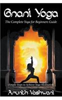Gnani Yoga: The Complete Yoga for Beginners Guide: Simple Steps to Achieve Yoga Meditation