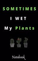 Sometimes I Wet My Plants: : Funny Gardening Notebook: Funny Cactus Cacti Succulent House plant gardeners gift Notebook Composition (120 Pages, 6x 9 in)