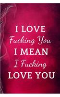 I Love Fucking You I Mean I Fucking Love You