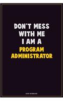 Don't Mess With Me, I Am A Program Administrator: Career Motivational Quotes 6x9 120 Pages Blank Lined Notebook Journal