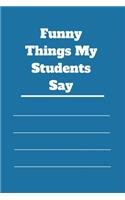 Funny Things My Students Say: 120 pages notebook with matte cover .cream paper .different designs with different colors
