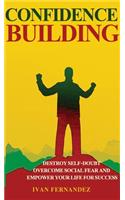 Confidence Building: Destroy Self-Doubt, Overcome Social Fear and Empower Your Life for Success