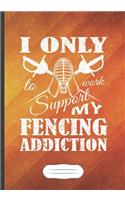 I Only Work to Support My Fencing Addiction: Funny Fencing Team Lined Notebook Journal For Fencer Fencing Player, Unique Special Inspirational Saying Birthday Gift Classic B5 7x10 110 Pages