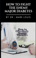 How to Fight the Enemy Major: DIABETES: How to Effectively Manage Diabetes ?