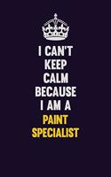 I can't Keep Calm Because I Am A Paint Specialist: Motivational and inspirational career blank lined gift notebook with matte finish