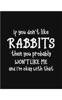 If You Don't Like Rabbits Then You Probably Won't Like Me and I'm OK With That: Rabbit Gift for People Who Love Bunnies - Funny Saying on Black and White Cover - Blank Lined Journal or Notebook