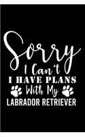 Sorry I Can't I Have Plans With My Labrador Retriever