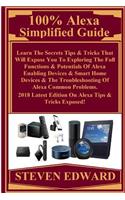 100% Alexa Simplified Guide: Learn the Secrets Tips & Tricks That Will Expose You to Exploring the Full Functions & Potentials of Alexa Enabling Devices & Smart Home Devices & t