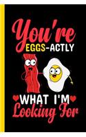 You're Eggs-Actly What I'm Looking for: Bacon and Eggs Love Notebook Journal