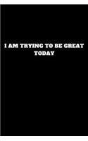 I Am Trying to Be Great Today