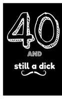 40 and Still a Dick: Funny 40th Happy Birthday Gift, Blank Lined Novelty Journal, Great Gag Present & Great Alternative to a Card!)