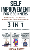 SELF-IMPROVEMENT FOR BEGINNERS - 3in1 (Acceptance and Commitment Therapy ACT + Self-Psychology + Self-Discipline): How to Develop Emotional Intelligence for Success, Improve Self-Confidence with Daily Habits! Boost Self-Esteem with Cognitive Behavioral Therapy!