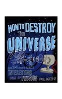 How to Destroy the Universe: And 34 other really interesting uses of physics
