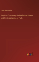 Inquiries Concerning the Intellectual Powers, and the Investigation of Truth