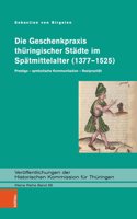 Die Geschenkpraxis thüringischer Städte im Spätmittelalter (1377–1525): Prestige – symbolische Kommunikation – Reziprozität(Veröffentlichungen der Historischen Kommission für Thüringen. Kleine Reihe)