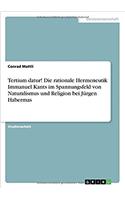 Tertium datur! Die rationale Hermeneutik Immanuel Kants im Spannungsfeld von Naturalismus und Religion bei Jürgen Habermas