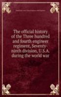 official history of the Three hundred and fourth engineer regiment, Seventy-ninth division, U.S.A. during the world war