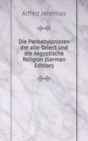 Die Panbabylonisten der alte Orient und die Aegyptische Religion (German Edition)