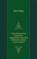 Codex Diplomaticus Hungaricus Andegavensis. Anjoukori Okmanytar, Volume 6 (Latin Edition)