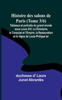 Histoire des salons de Paris (Tome 3/6); Tableaux et portraits du grand monde sous Louis XVI, Le Directoire, le Consulat et l'Empire, la Restauration et le règne de Louis-Philippe Ier