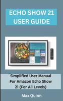Echo Show 21 User Guide: Simplified User Manual For Amazon Echo Show 21 (For All Levels)