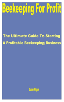 Beekeeping for Profit: The Ultimate Guide to Starting a Profitable Beekeeping Business