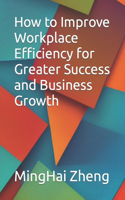 How to Improve Workplace Efficiency for Greater Success and Business Growth