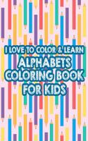 I Love To Color & Learn Alphabet Coloring Book For Kids: Coloring Activity Sheets For Toddlers, ABC Illustrations And Cute Designs To Color