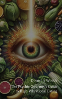 Psychic Gourmet's Guide to High Vibrational Eating