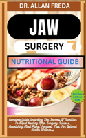 Jaw Surgery Nutritional Guide: Complete Guide Unlocking The Secrets Of Nutrition To Rapid Healing After Surgery Success, Nourishing Meal Plans, Recipes, Tips For Optimal Health We