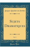 Sujets Dramatiques, Vol. 1 (Classic Reprint)