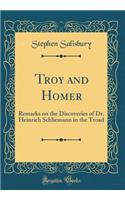 Troy and Homer: Remarks on the Discoveries of Dr. Heinrich Schliemann in the Troad (Classic Reprint)
