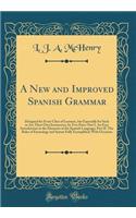 A New and Improved Spanish Grammar: Designed for Every Class of Learners, But Especially for Such as Are Their Own Instructors; In Two Parts: Part I. an Easy Introduction to the Elements of the Spanish Language; Part II. the Rules of Etymology and