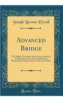 Advanced Bridge: The Higher Principles of the Game Analysed and Explained, and Their Application Illustrated by Hands Taken From Actual Play (Classic Reprint)