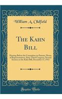 The Kahn Bill: Hearing Before the Committee on Patents, House of Representatives, Sixty-Third Congress, Second Session on the Kahn Bill, December 17, 1913 (Classic Reprint): Hearing Before the Committee on Patents, House of Representatives, Sixty-Third Congress, Second Session on the Kahn Bill, December 17, 1913 (Classic